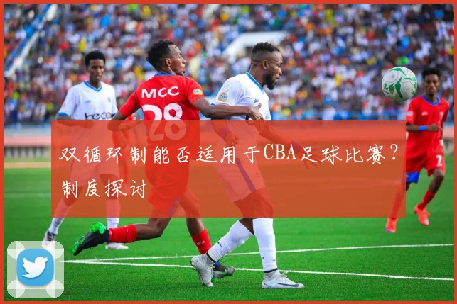 双循环制能否适用于CBA足球比赛？制度探讨