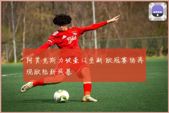 阿贾克斯力破豪门垄断 欧冠赛场再现欧陆新风暴