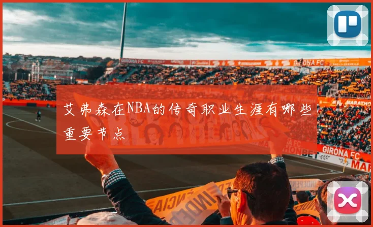 艾弗森在NBA的传奇职业生涯有哪些重要节点