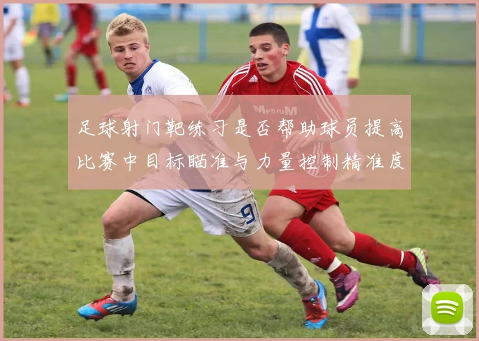 足球射门靶练习是否帮助球员提高比赛中目标瞄准与力量控制精准度