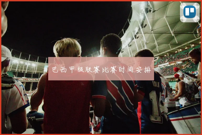 巴西甲级联赛比赛时间安排