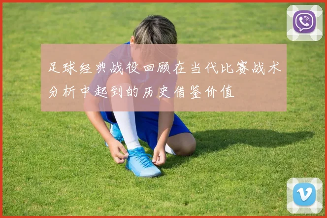 足球经典战役回顾在当代比赛战术分析中起到的历史借鉴价值