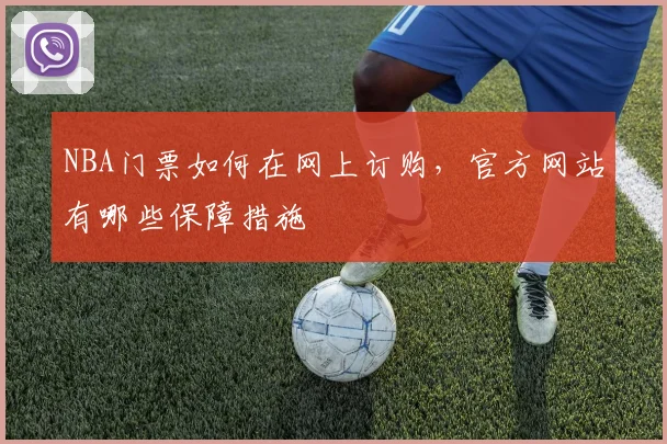 NBA门票如何在网上订购，官方网站有哪些保障措施
